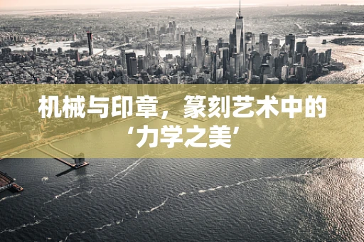 机械与印章，篆刻艺术中的‘力学之美’