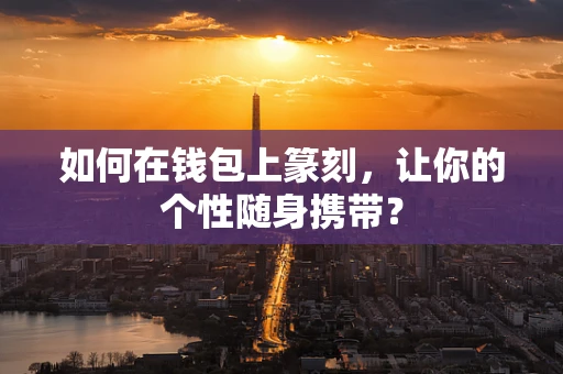如何在钱包上篆刻，让你的个性随身携带？