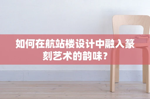 如何在航站楼设计中融入篆刻艺术的韵味？