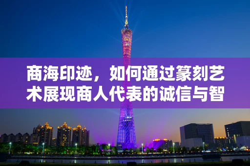 商海印迹，如何通过篆刻艺术展现商人代表的诚信与智慧？