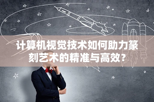 计算机视觉技术如何助力篆刻艺术的精准与高效？
