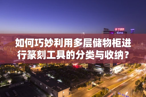 如何巧妙利用多层储物柜进行篆刻工具的分类与收纳？