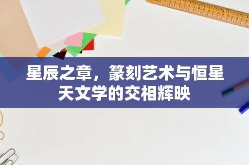 星辰之章，篆刻艺术与恒星天文学的交相辉映