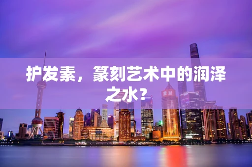 护发素，篆刻艺术中的润泽之水？