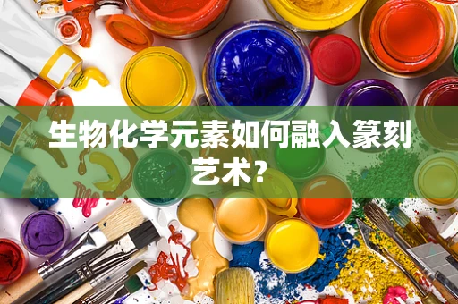 生物化学元素如何融入篆刻艺术？