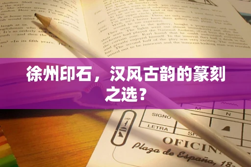 徐州印石，汉风古韵的篆刻之选？