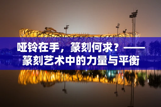 哑铃在手，篆刻何求？——篆刻艺术中的力量与平衡