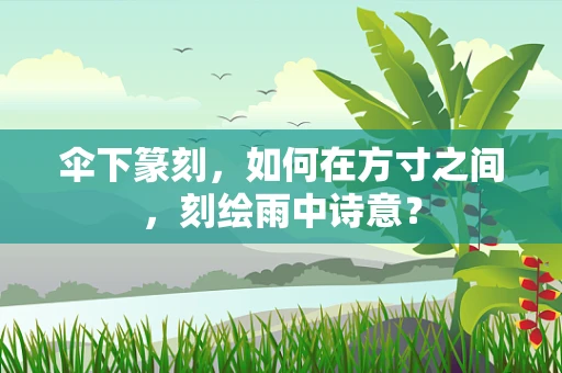 伞下篆刻，如何在方寸之间，刻绘雨中诗意？