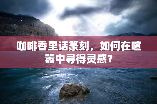 咖啡香里话篆刻，如何在喧嚣中寻得灵感？