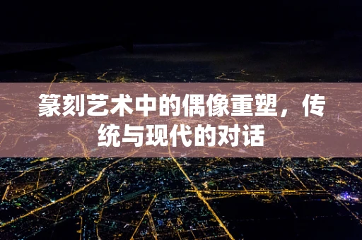 篆刻艺术中的偶像重塑，传统与现代的对话