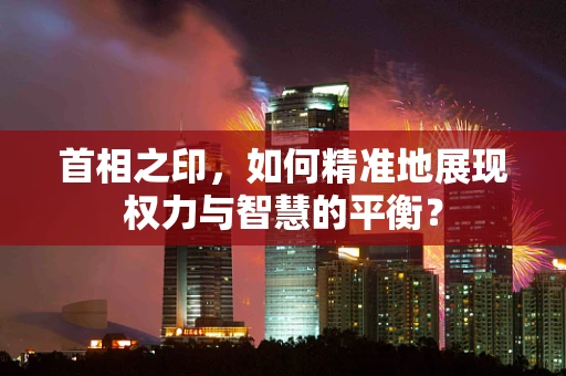 首相之印，如何精准地展现权力与智慧的平衡？