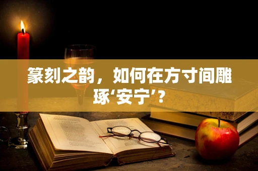 篆刻之韵，如何在方寸间雕琢‘安宁’？
