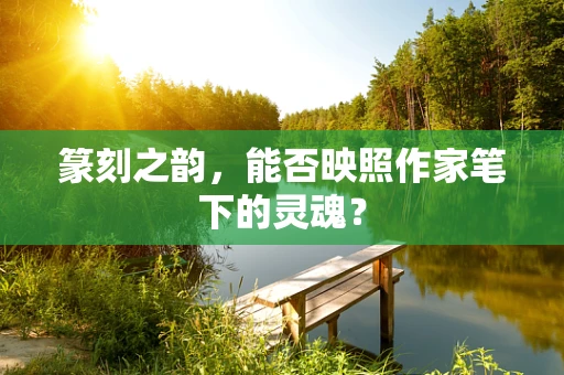 篆刻之韵，能否映照作家笔下的灵魂？