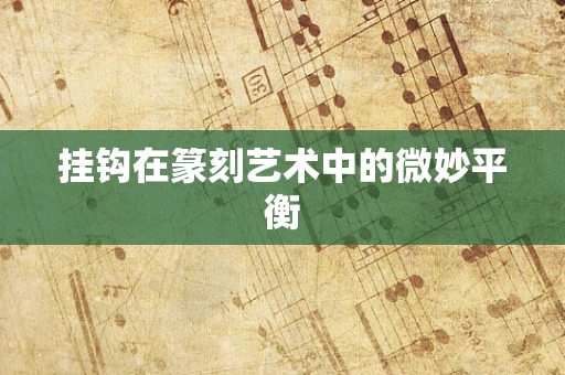 挂钩在篆刻艺术中的微妙平衡
