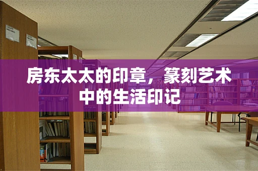 房东太太的印章，篆刻艺术中的生活印记
