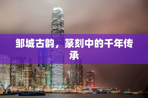 邹城古韵，篆刻中的千年传承