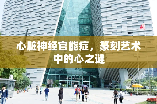 心脏神经官能症，篆刻艺术中的心之谜