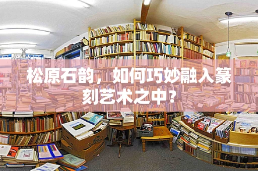 松原石韵，如何巧妙融入篆刻艺术之中？
