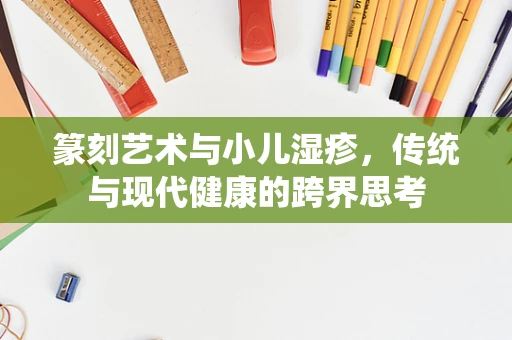 篆刻艺术与小儿湿疹，传统与现代健康的跨界思考