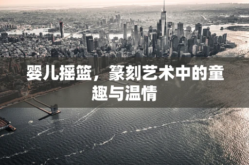 婴儿摇篮，篆刻艺术中的童趣与温情