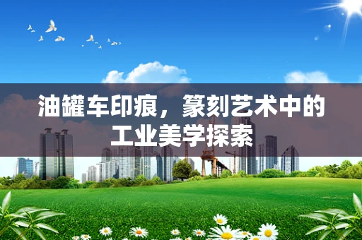 油罐车印痕，篆刻艺术中的工业美学探索