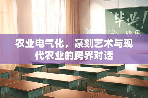 农业电气化，篆刻艺术与现代农业的跨界对话