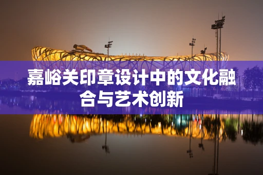 嘉峪关印章设计中的文化融合与艺术创新