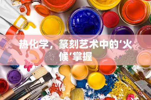 热化学，篆刻艺术中的‘火候’掌握