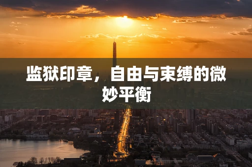 监狱印章，自由与束缚的微妙平衡