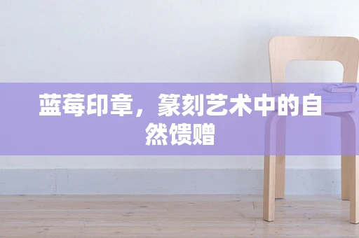 蓝莓印章，篆刻艺术中的自然馈赠