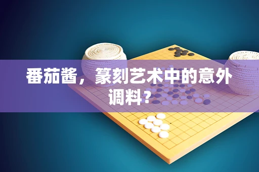 番茄酱，篆刻艺术中的意外调料？