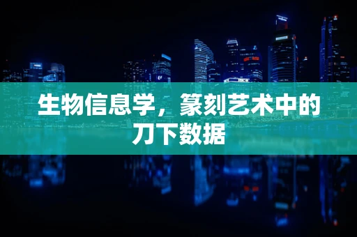 生物信息学，篆刻艺术中的刀下数据
