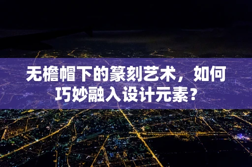 无檐帽下的篆刻艺术，如何巧妙融入设计元素？