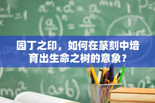 园丁之印，如何在篆刻中培育出生命之树的意象？