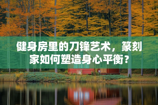健身房里的刀锋艺术，篆刻家如何塑造身心平衡？