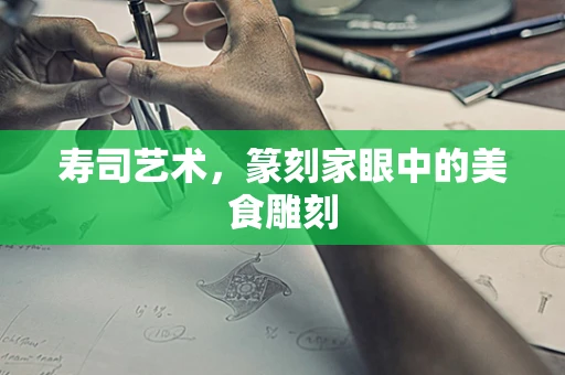 寿司艺术，篆刻家眼中的美食雕刻