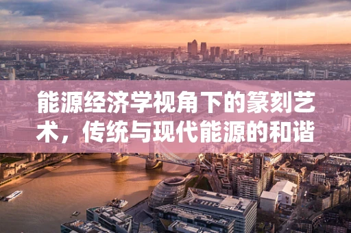 能源经济学视角下的篆刻艺术，传统与现代能源的和谐共生？