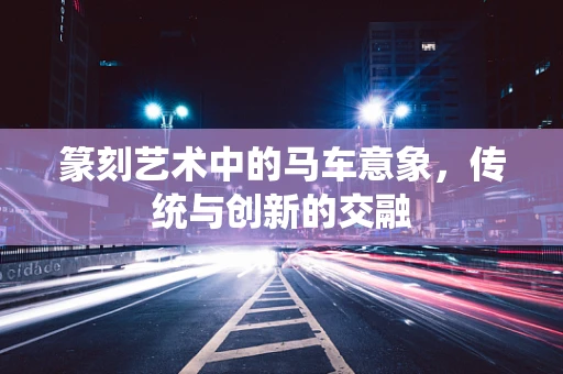 篆刻艺术中的马车意象，传统与创新的交融