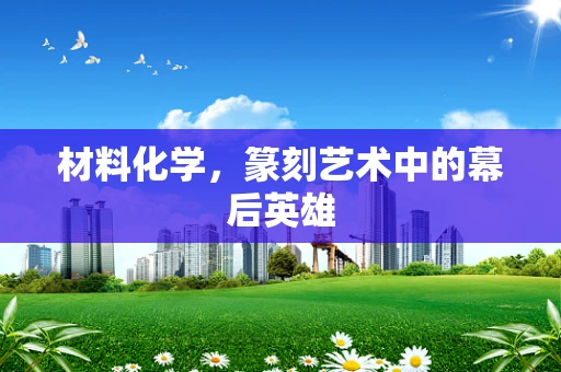 材料化学，篆刻艺术中的幕后英雄