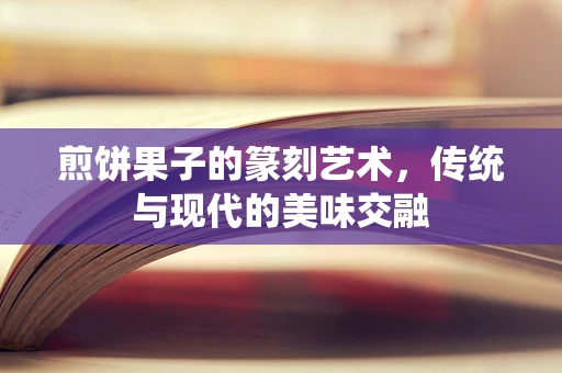 煎饼果子的篆刻艺术，传统与现代的美味交融