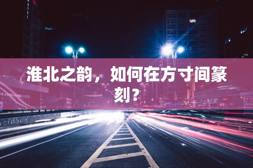 淮北之韵，如何在方寸间篆刻？