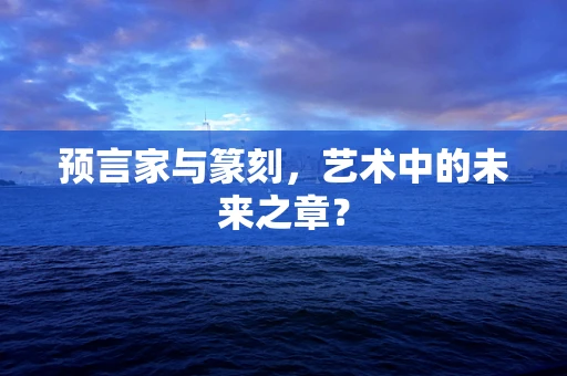 预言家与篆刻，艺术中的未来之章？