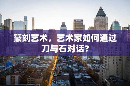 篆刻艺术，艺术家如何通过刀与石对话？