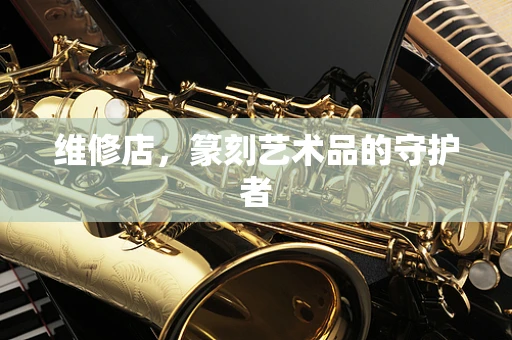 维修店，篆刻艺术品的守护者
