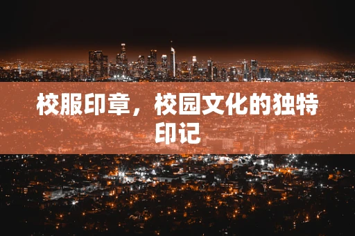 校服印章，校园文化的独特印记