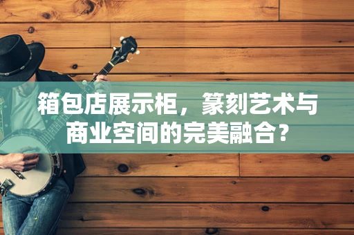 箱包店展示柜，篆刻艺术与商业空间的完美融合？