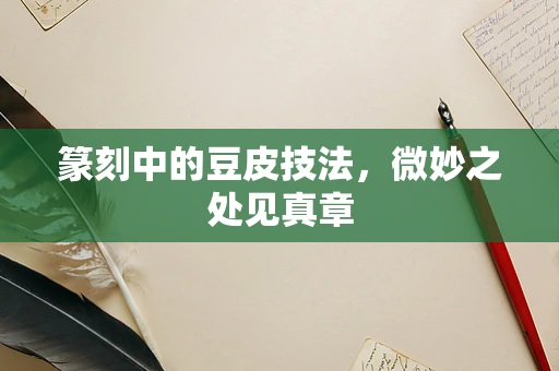 篆刻中的豆皮技法，微妙之处见真章