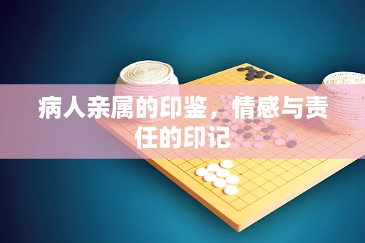 病人亲属的印鉴，情感与责任的印记