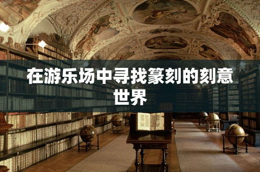 在游乐场中寻找篆刻的刻意世界