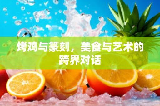 烤鸡与篆刻，美食与艺术的跨界对话